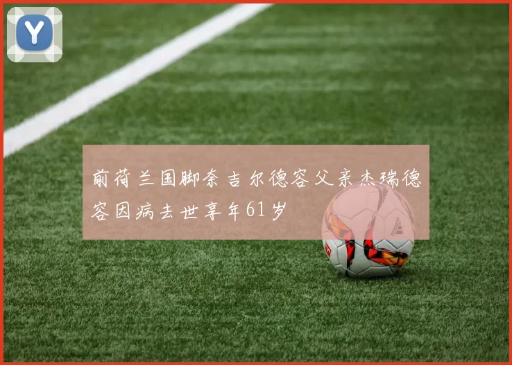 前荷兰国脚奈吉尔德容父亲杰瑞德容因病去世享年61岁