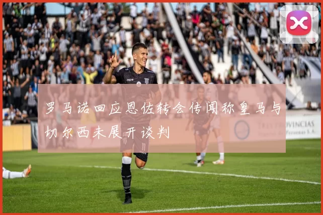 罗马诺回应恩佐转会传闻称皇马与切尔西未展开谈判