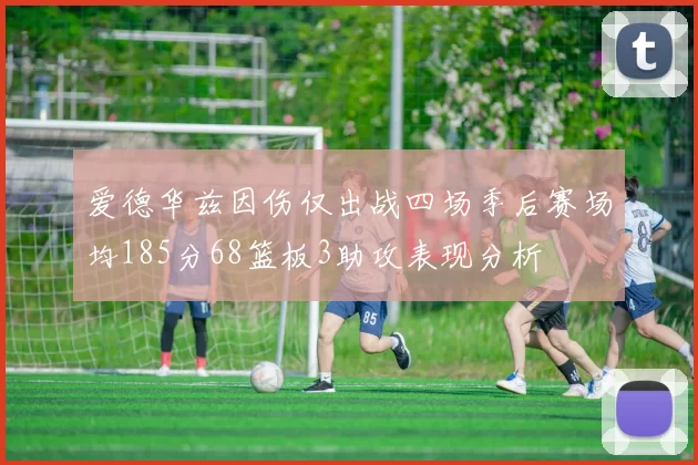爱德华兹因伤仅出战四场季后赛场均185分68篮板3助攻表现分析