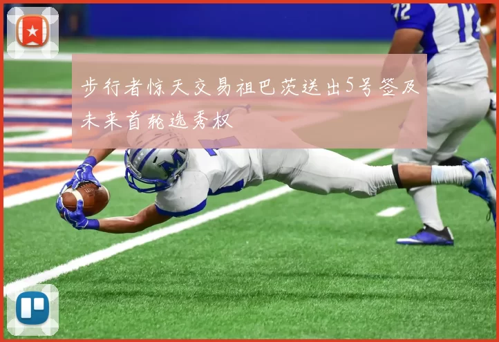 步行者惊天交易祖巴茨送出5号签及未来首轮选秀权