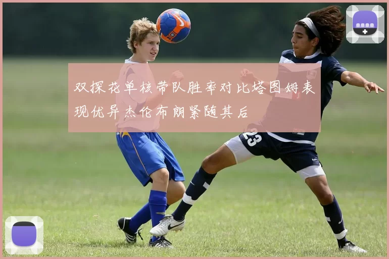 双探花单核带队胜率对比塔图姆表现优异杰伦布朗紧随其后