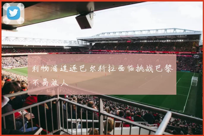 利物浦追逐巴尔科拉面临挑战巴黎不易放人