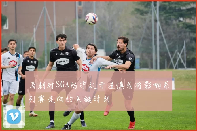 马刺对SGA防守过于谨慎或将影响系列赛走向的关键时刻