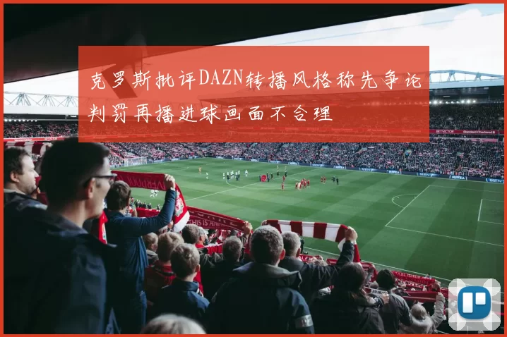 克罗斯批评DAZN转播风格称先争论判罚再播进球画面不合理