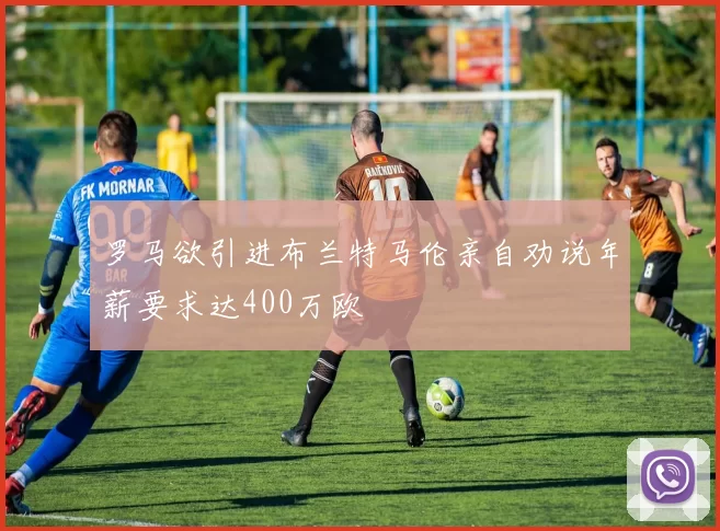 罗马欲引进布兰特马伦亲自劝说年薪要求达400万欧