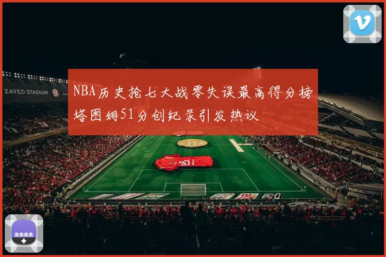 NBA历史抢七大战零失误最高得分榜塔图姆51分创纪录引发热议